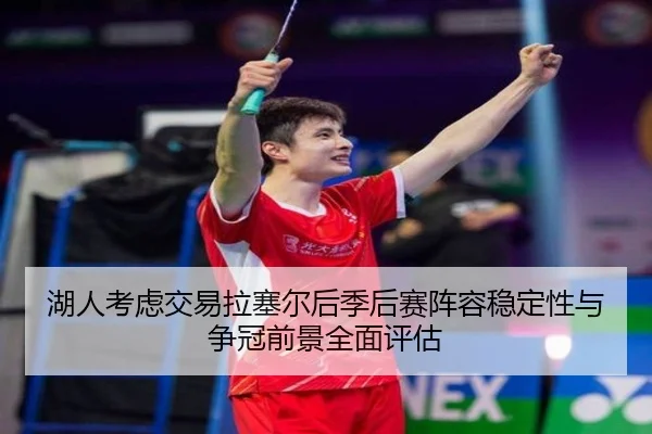 湖人考虑交易拉塞尔后季后赛阵容稳定性与争冠前景全面评估