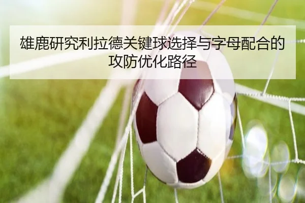 雄鹿研究利拉德关键球选择与字母配合的攻防优化路径（kaiyun）